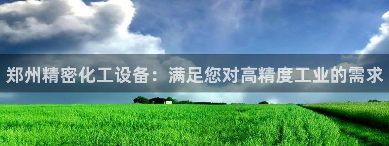 天辰平台防7O777：郑州精密化工设备：满足您对高