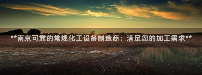 天辰平台怎么样赚钱的：**南京可靠的常规化工设备制