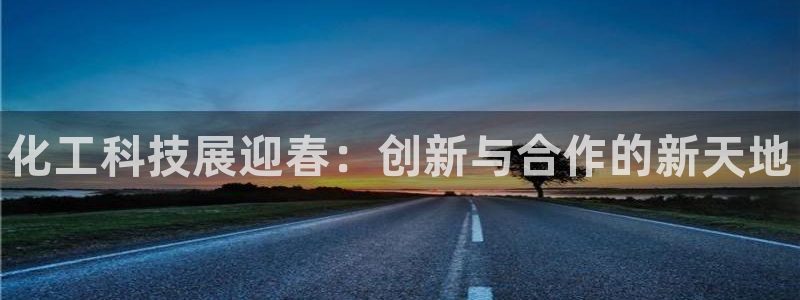 天辰平台测速：化工科技展迎春：创新与合作的新天地