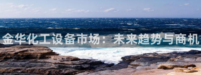 天辰娱乐官网最新公告消息：金华化工设备市场：未来趋