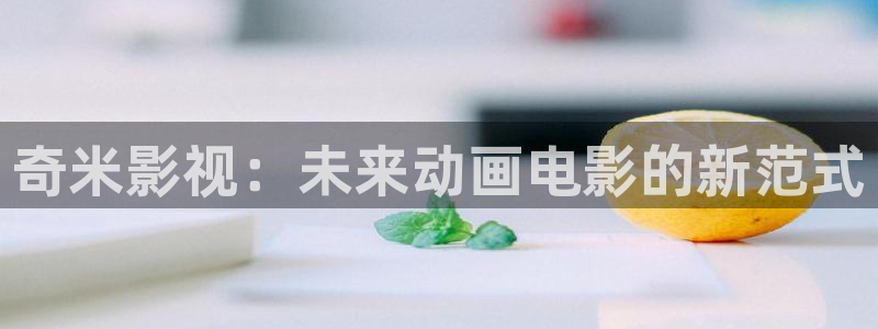五杀影院免费在线观看：奇米影视：未来动画电影的新范式