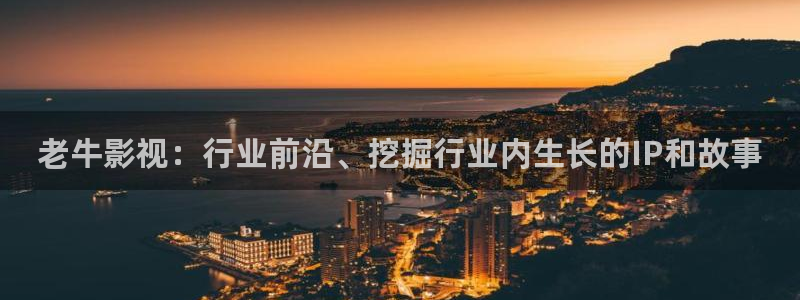 五杀影院在线电影：老牛影视：行业前沿、挖掘行业内生长的IP和故事