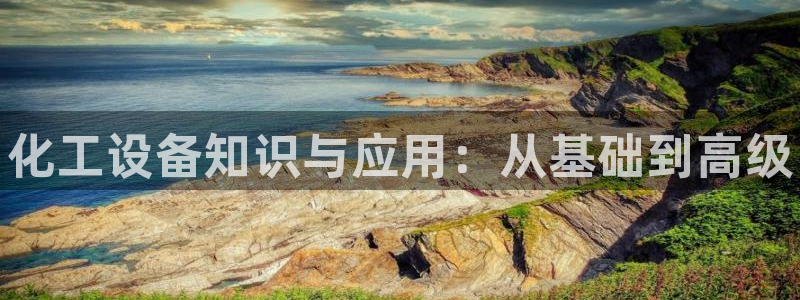 天辰会员注册链接：化工设备知识与应用：从基础到高级